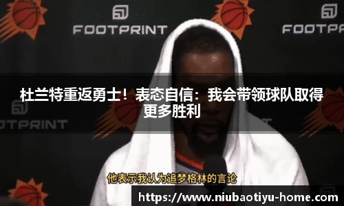 杜兰特重返勇士！表态自信：我会带领球队取得更多胜利