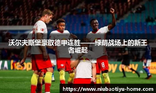 沃尔夫斯堡豪取德甲连胜——绿荫战场上的新王者崛起