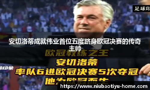 安切洛蒂成就伟业首位五度跻身欧冠决赛的传奇主帅