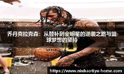 乔丹克拉克森：从替补到全明星的逆袭之路与篮球梦想的坚持
